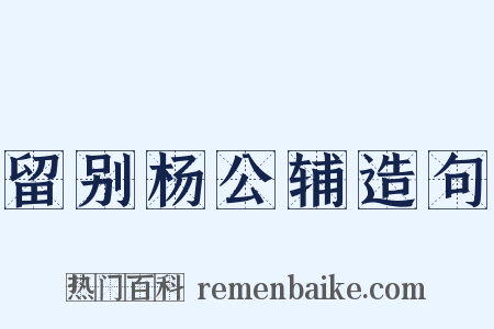 留别杨公辅造句是什么意思的图片